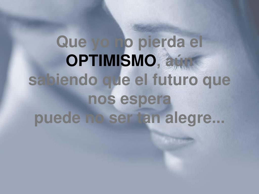 Que yo no pierda el OPTIMISMO, aún sabiendo que el futuro que nos espera puede no ser tan alegre...