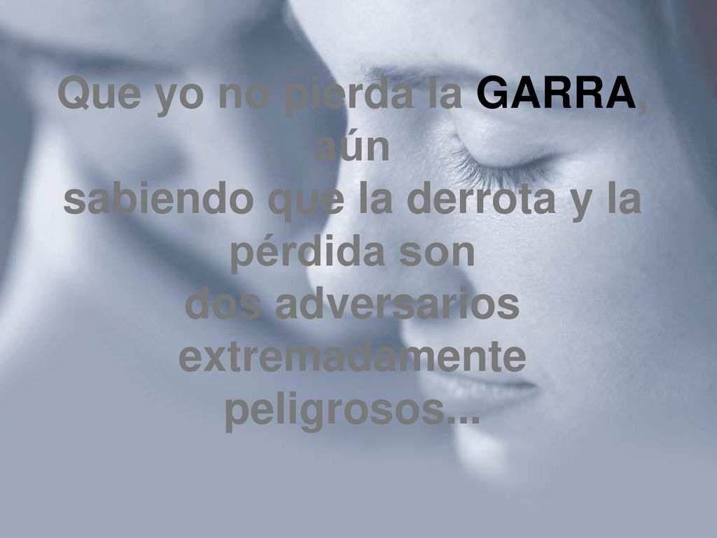 Que yo no pierda la GARRA, aún sabiendo que la derrota y la pérdida son dos adversarios extremadamente peligrosos...