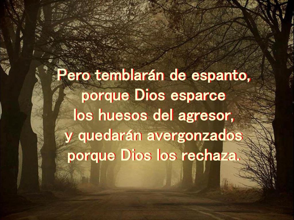 Pero temblarán de espanto, porque Dios esparce los huesos del agresor,