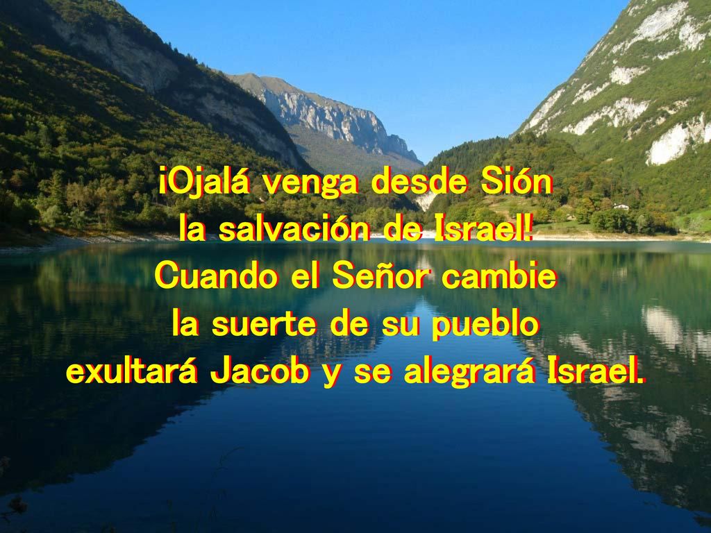 ¡Ojalá venga desde Sión exultará Jacob y se alegrará Israel.