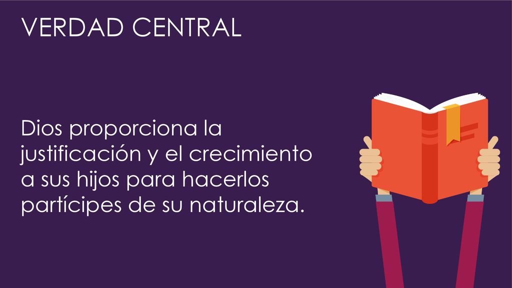 VERDAD CENTRAL Dios proporciona la justificación y el crecimiento a sus hijos para hacerlos partícipes de su naturaleza.