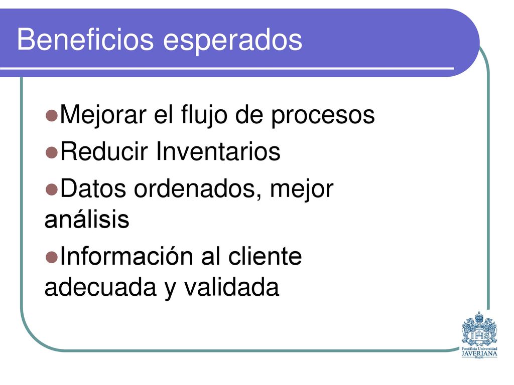 Beneficios Esperados Disminuye los costos de producción y de gestión de inventario. Mejora el servicio a los clientes.
