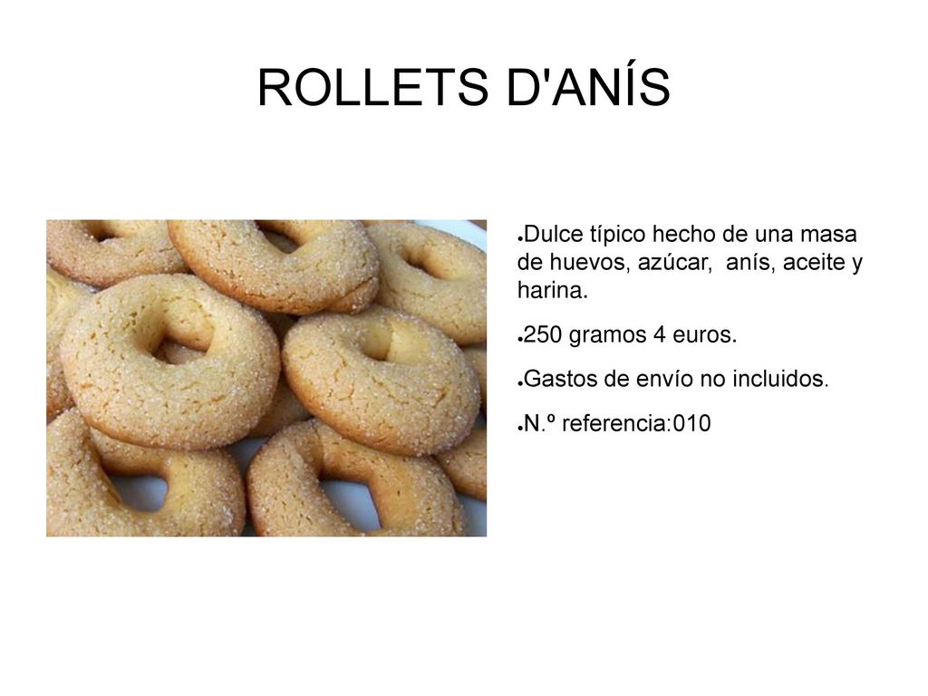 ROLLETS D ANÍS Dulce típico hecho de una masa de huevos, azúcar, anís, aceite y harina. 250 gramos 4 euros.