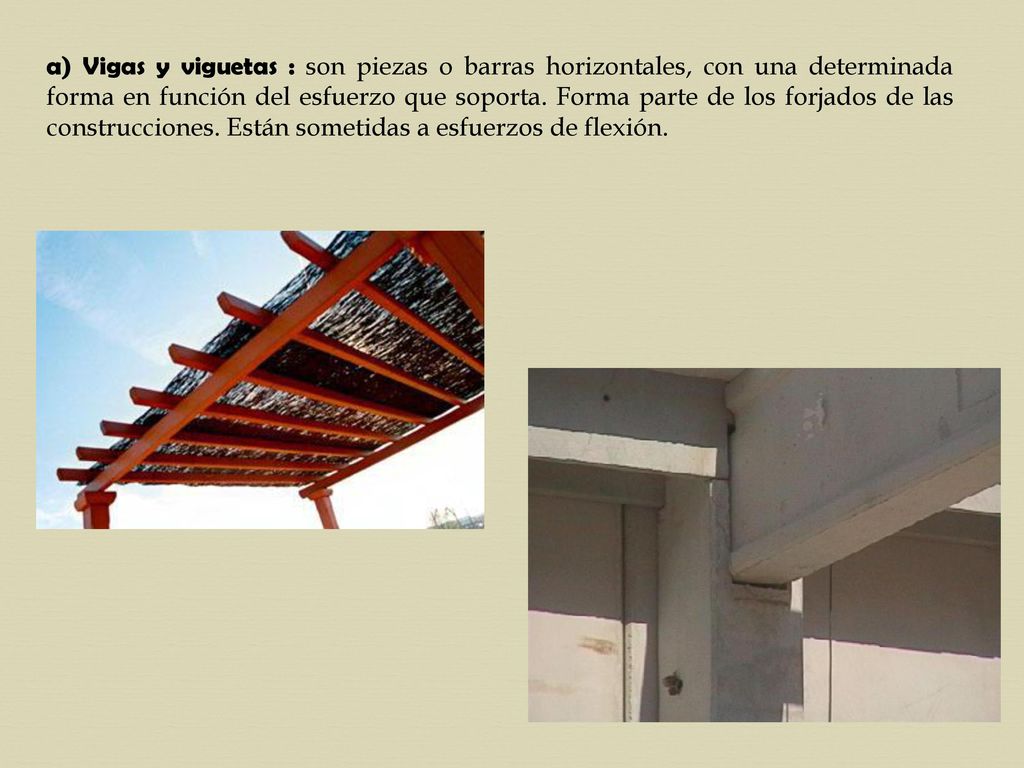 a) Vigas y viguetas : son piezas o barras horizontales, con una determinada forma en función del esfuerzo que soporta.