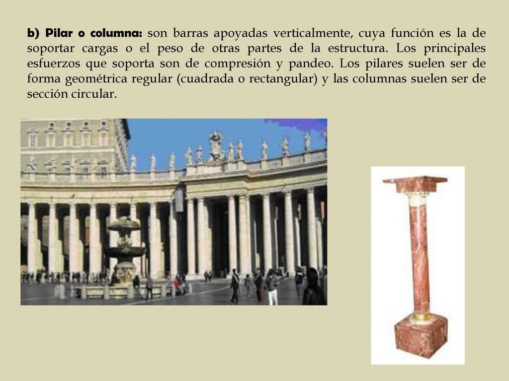 b) Pilar o columna: son barras apoyadas verticalmente, cuya función es la de soportar cargas o el peso de otras partes de la estructura.