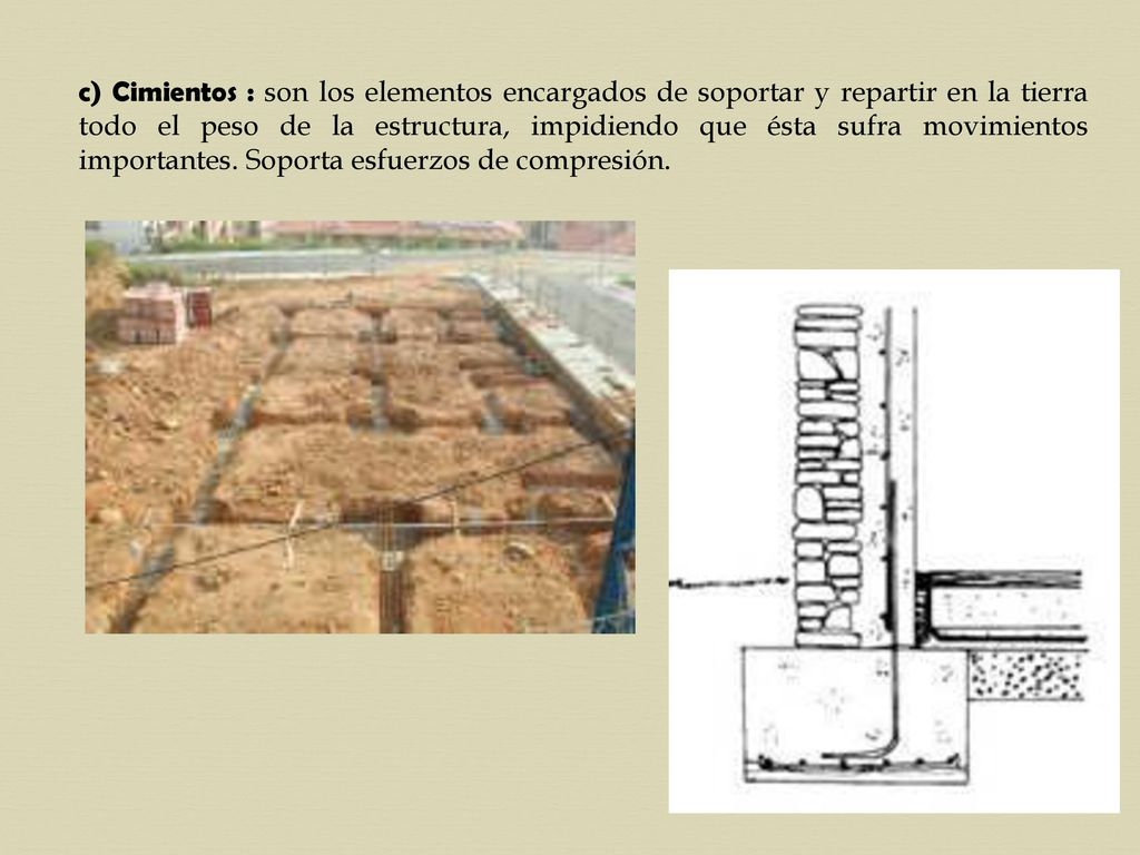 c) Cimientos : son los elementos encargados de soportar y repartir en la tierra todo el peso de la estructura, impidiendo que ésta sufra movimientos importantes.