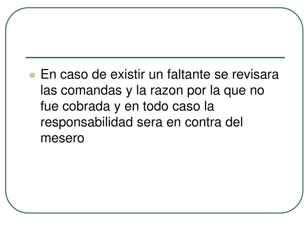 En caso de existir un faltante se revisara las comandas y la razon por la que no fue cobrada y en todo caso la responsabilidad sera en contra del mesero