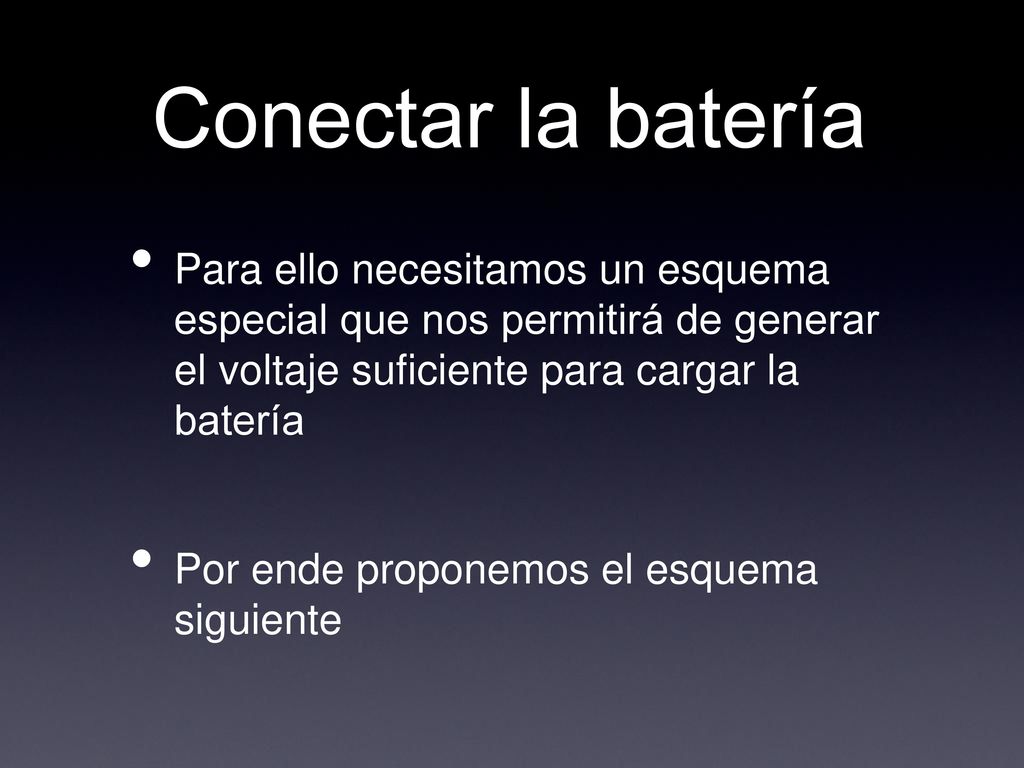 Conectar la batería Para ello necesitamos un esquema especial que nos permitirá de generar el voltaje suficiente para cargar la batería.
