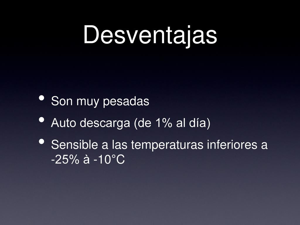Desventajas Son muy pesadas Auto descarga (de 1% al día)