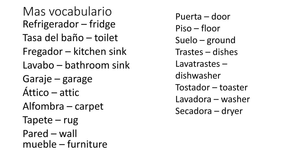 Mas vocabulario Puerta – door. Piso – floor. Suelo – ground. Trastes – dishes. Lavatrastes – dishwasher.