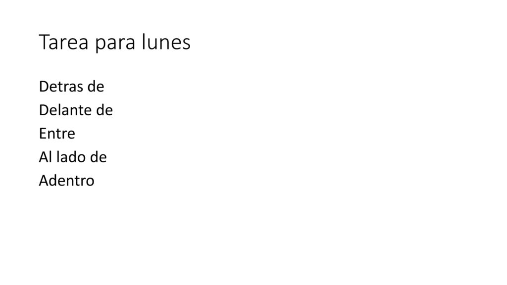 Tarea para lunes Detras de Delante de Entre Al lado de Adentro