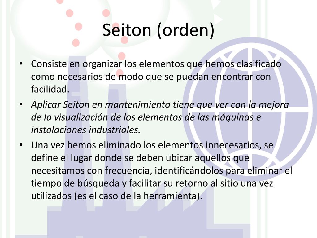 Seiton (orden) Consiste en organizar los elementos que hemos clasificado como necesarios de modo que se puedan encontrar con facilidad.