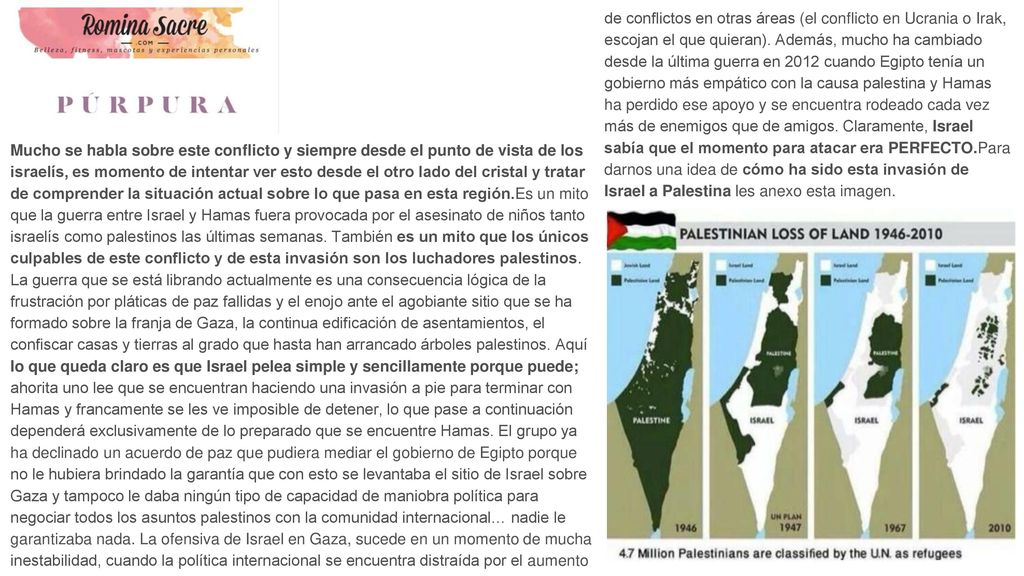 de conflictos en otras áreas (el conflicto en Ucrania o Irak, escojan el que quieran). Además, mucho ha cambiado desde la última guerra en 2012 cuando Egipto tenía un gobierno más empático con la causa palestina y Hamas ha perdido ese apoyo y se encuentra rodeado cada vez más de enemigos que de amigos. Claramente, Israel sabía que el momento para atacar era PERFECTO.Para darnos una idea de cómo ha sido esta invasión de Israel a Palestina les anexo esta imagen.