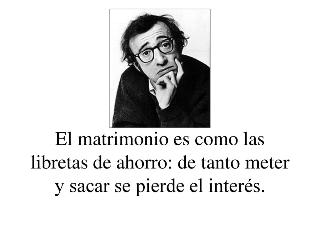 El matrimonio es como las libretas de ahorro: de tanto meter y sacar se pierde el interés.