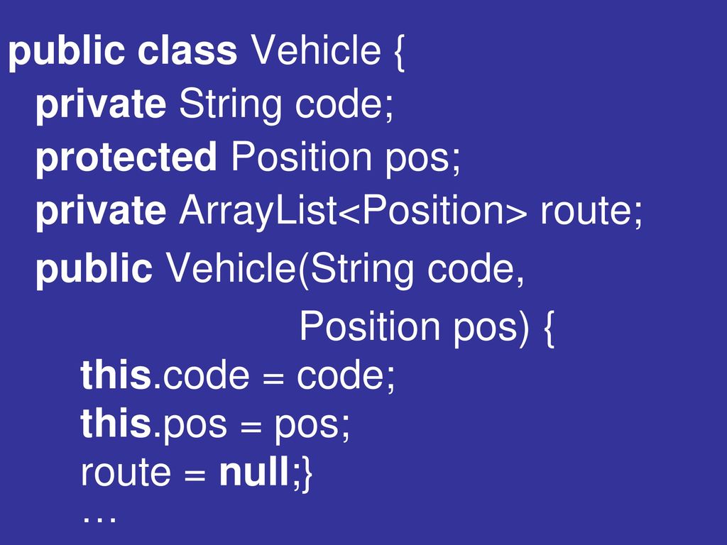 public class Vehicle { private String code; protected Position pos; private ArrayList<Position> route;