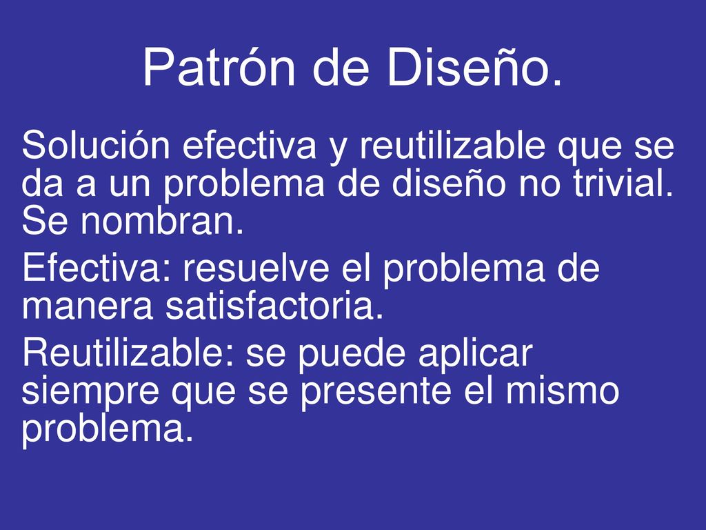 Patrón de Diseño. Solución efectiva y reutilizable que se da a un problema de diseño no trivial. Se nombran.
