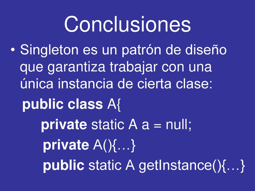 Conclusiones Singleton es un patrón de diseño que garantiza trabajar con una única instancia de cierta clase: