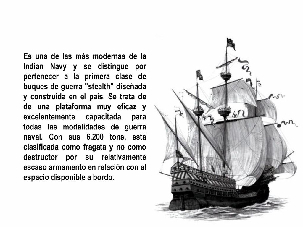 Es una de las más modernas de la Indian Navy y se distingue por pertenecer a la primera clase de buques de guerra stealth diseñada y construida en el país.