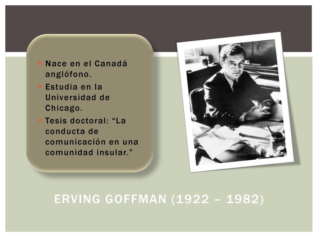 Erving Goffman (1922 – 1982) Nace en el Canadá anglófono.