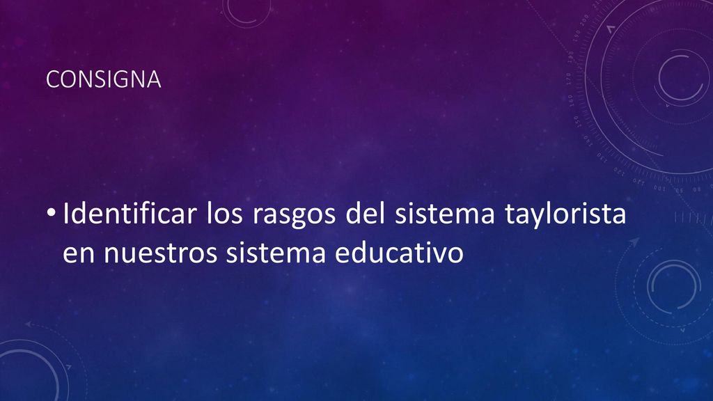 Consigna Identificar los rasgos del sistema taylorista en nuestros sistema educativo
