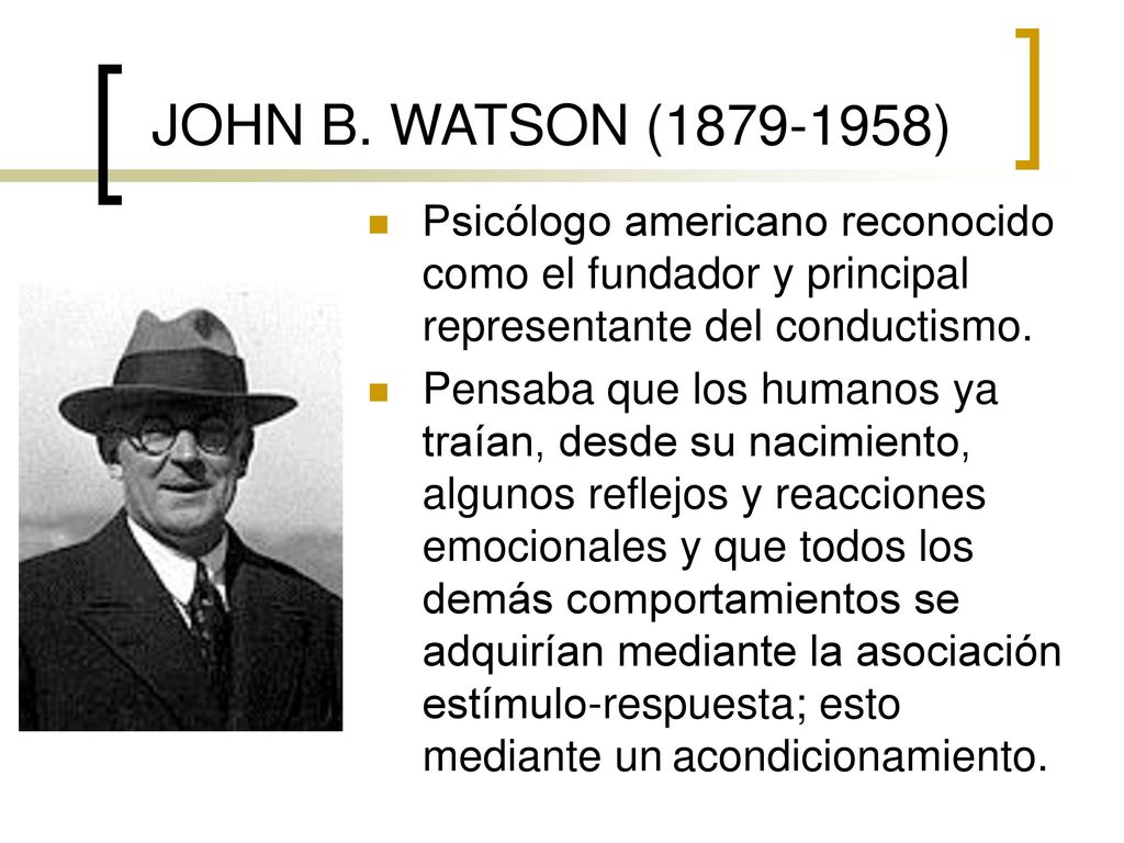JOHN B. WATSON ( ) Psicólogo americano reconocido como el fundador y principal representante del conductismo.
