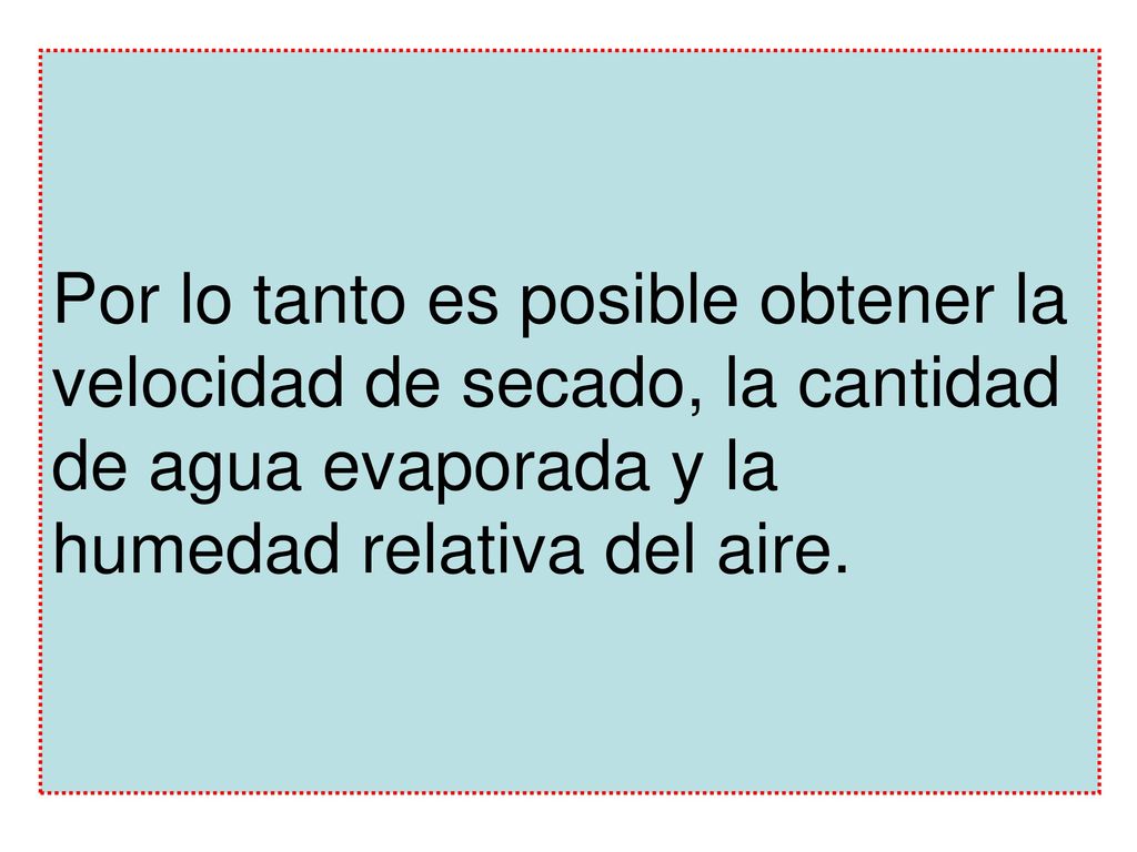Por lo tanto es posible obtener la velocidad de secado, la cantidad de agua evaporada y la humedad relativa del aire.