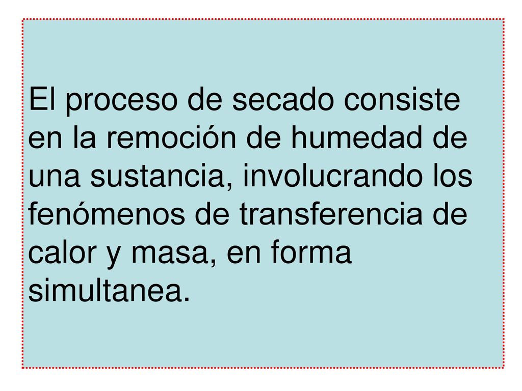 El proceso de secado consiste en la remoción de humedad de una sustancia, involucrando los fenómenos de transferencia de calor y masa, en forma simultanea.