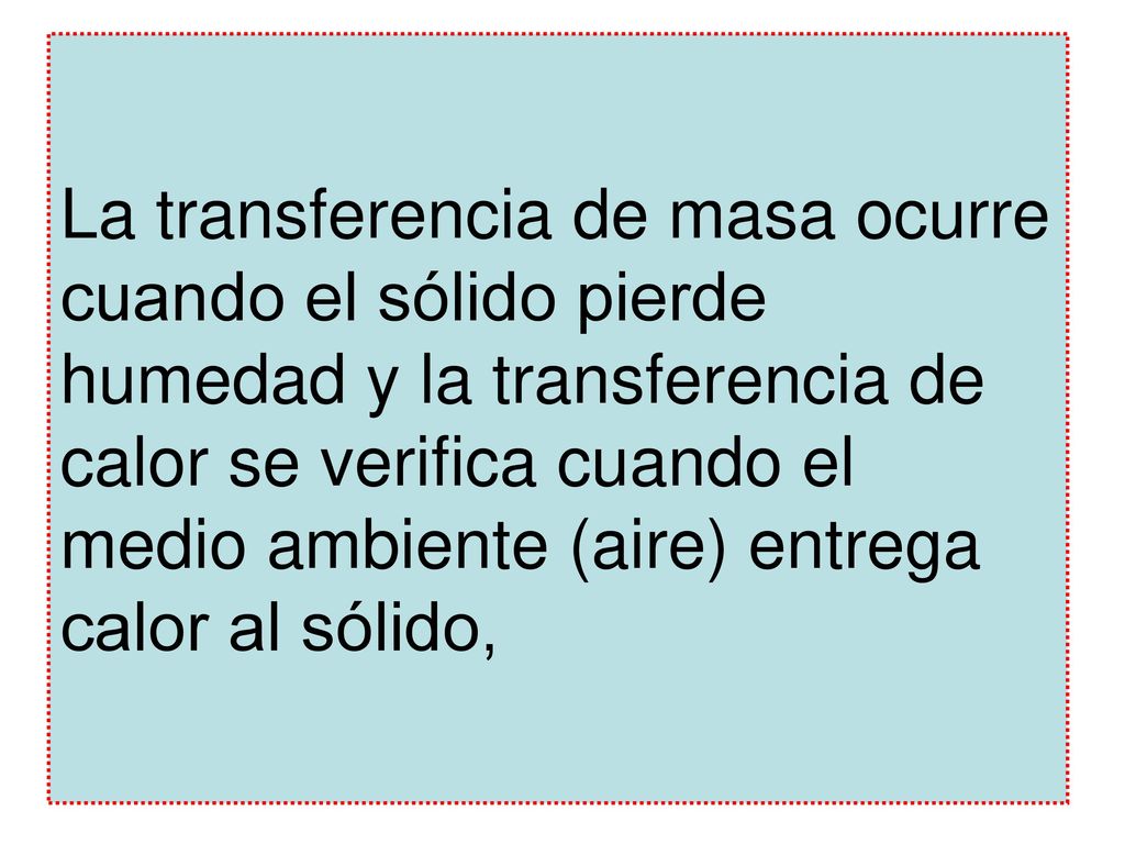 La transferencia de masa ocurre cuando el sólido pierde humedad y la transferencia de calor se verifica cuando el medio ambiente (aire) entrega calor al sólido,