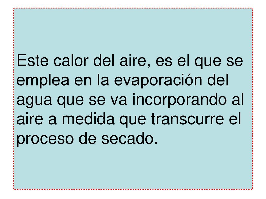 Este calor del aire, es el que se emplea en la evaporación del agua que se va incorporando al aire a medida que transcurre el proceso de secado.