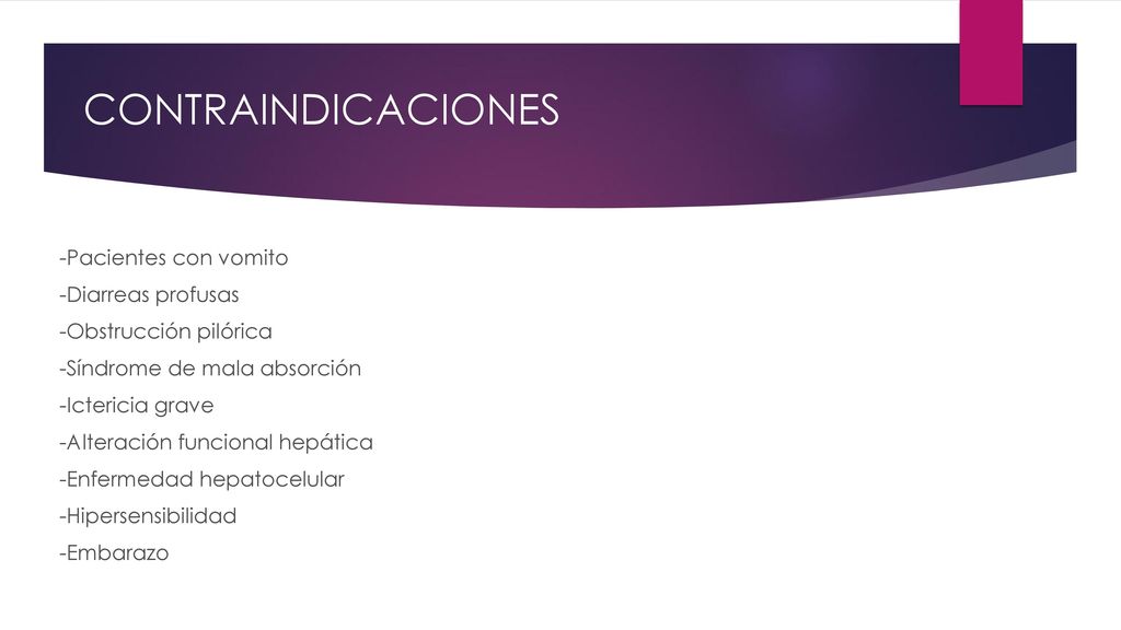 CONTRAINDICACIONES -Pacientes con vomito -Diarreas profusas -Obstrucción pilórica -Síndrome de mala absorción -Ictericia grave -Alteración funcional hepática -Enfermedad hepatocelular -Hipersensibilidad -Embarazo