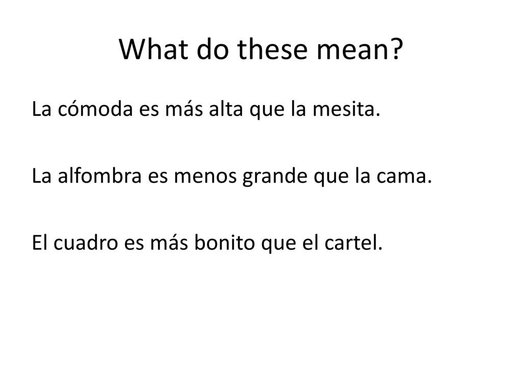 What do these mean. La cómoda es más alta que la mesita.