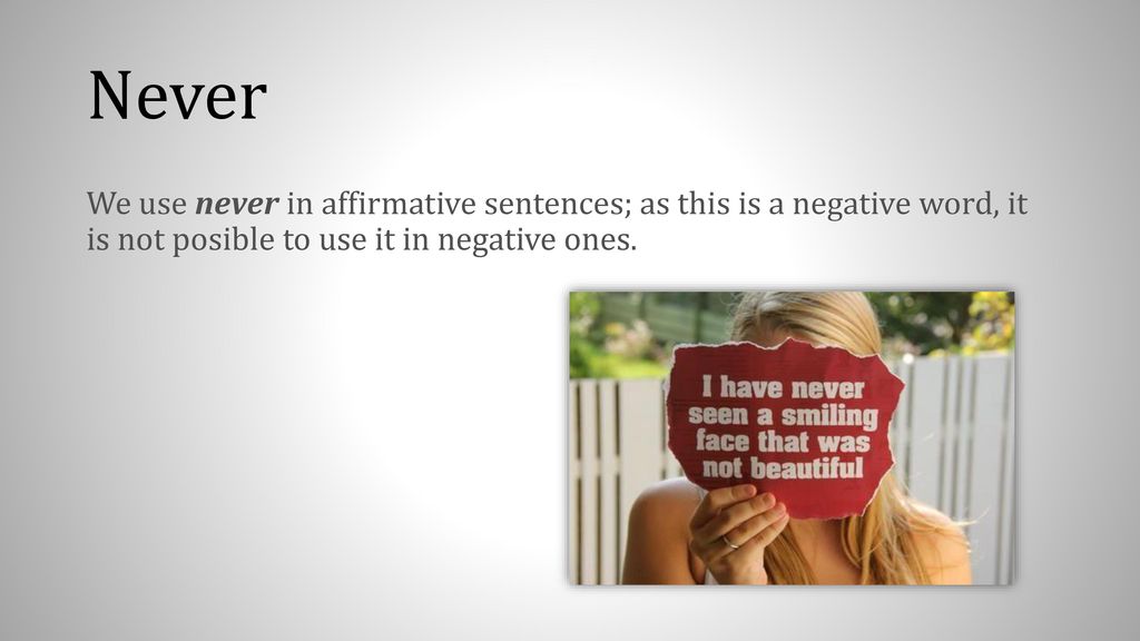 Never We use never in affirmative sentences; as this is a negative word, it is not posible to use it in negative ones.