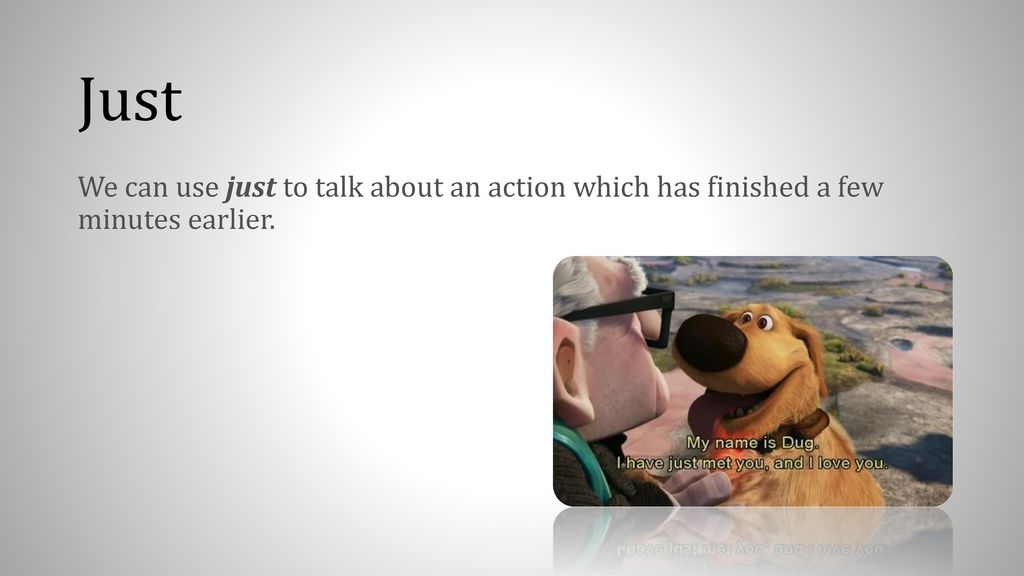 Just We can use just to talk about an action which has finished a few minutes earlier.