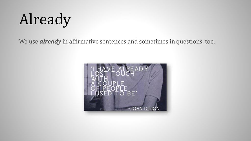 Already We use already in affirmative sentences and sometimes in questions, too.