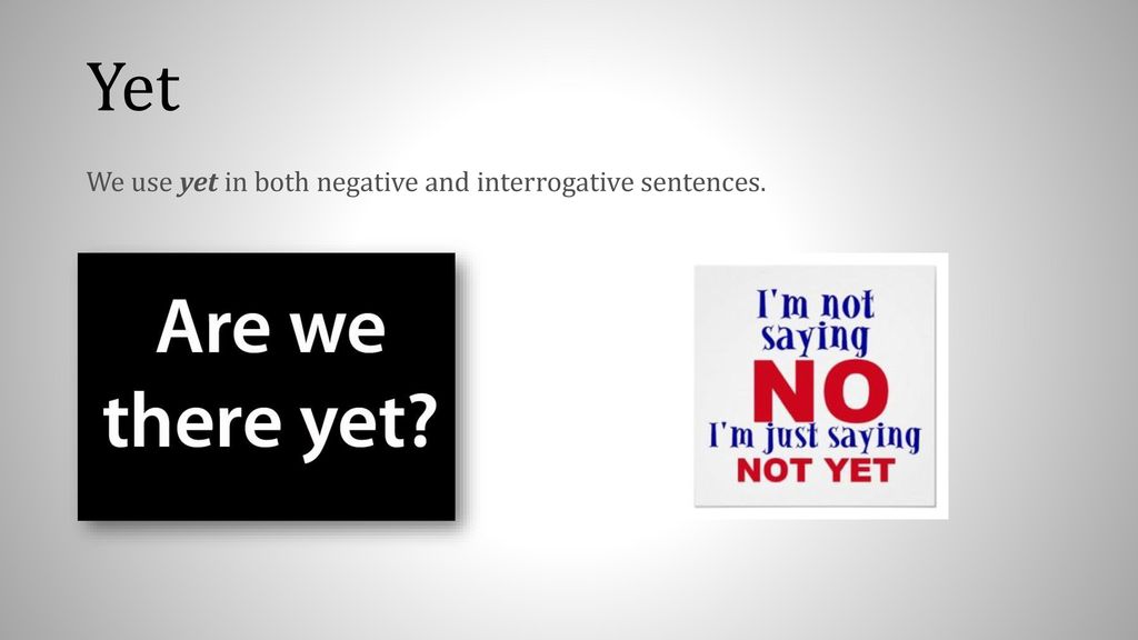 Yet We use yet in both negative and interrogative sentences.