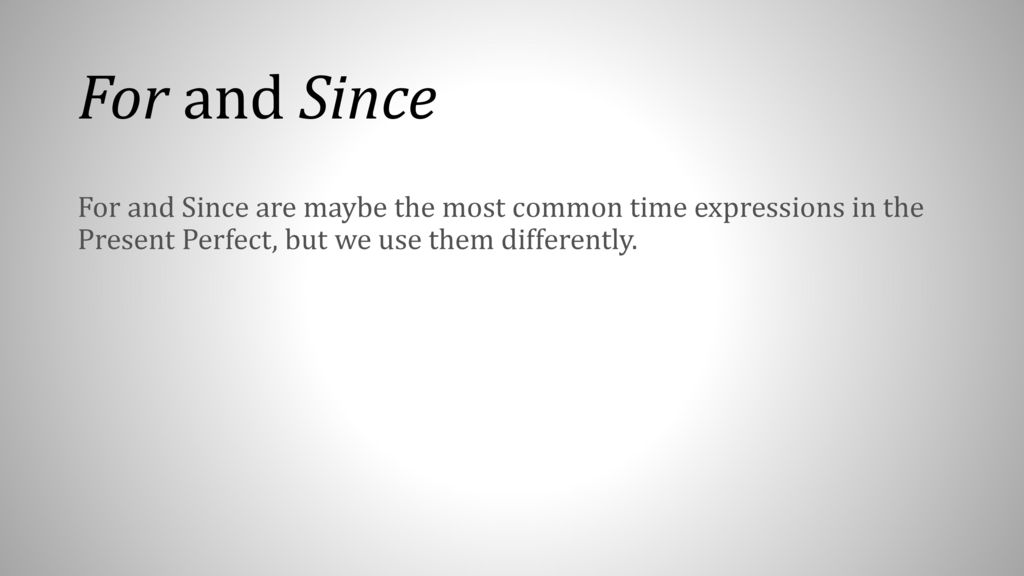 For and Since For and Since are maybe the most common time expressions in the Present Perfect, but we use them differently.