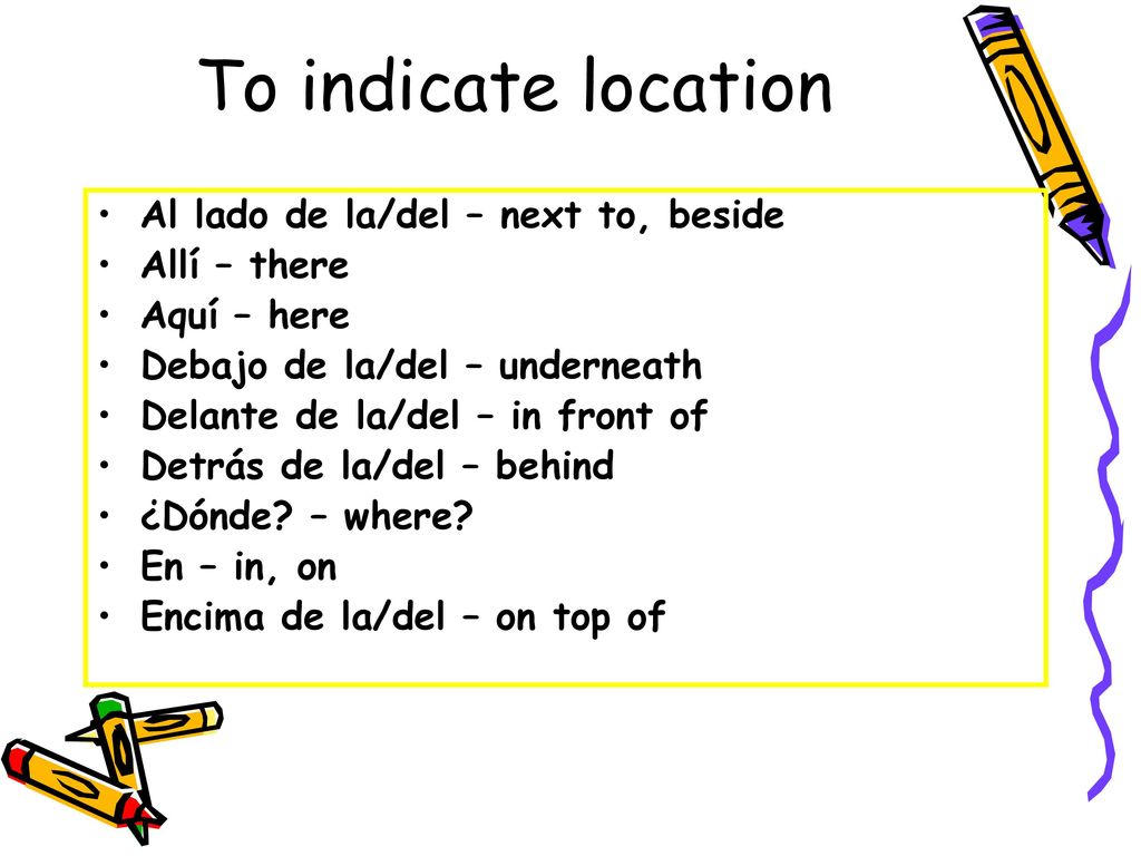To indicate location Al lado de la/del – next to, beside Allí – there