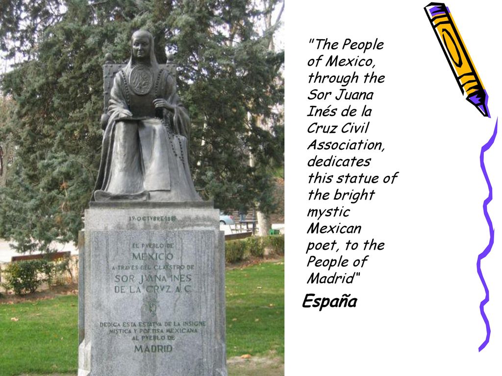 The People of Mexico, through the Sor Juana Inés de la Cruz Civil Association, dedicates this statue of the bright mystic Mexican poet, to the People of Madrid