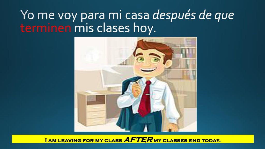 Yo me voy para mi casa después de que terminen mis clases hoy.