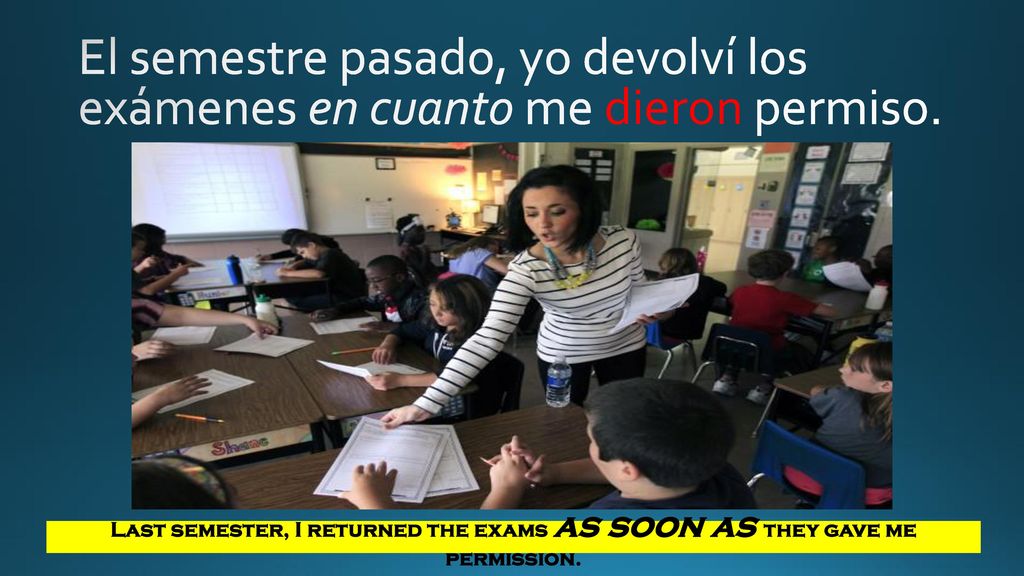 El semestre pasado, yo devolví los exámenes en cuanto me dieron permiso.