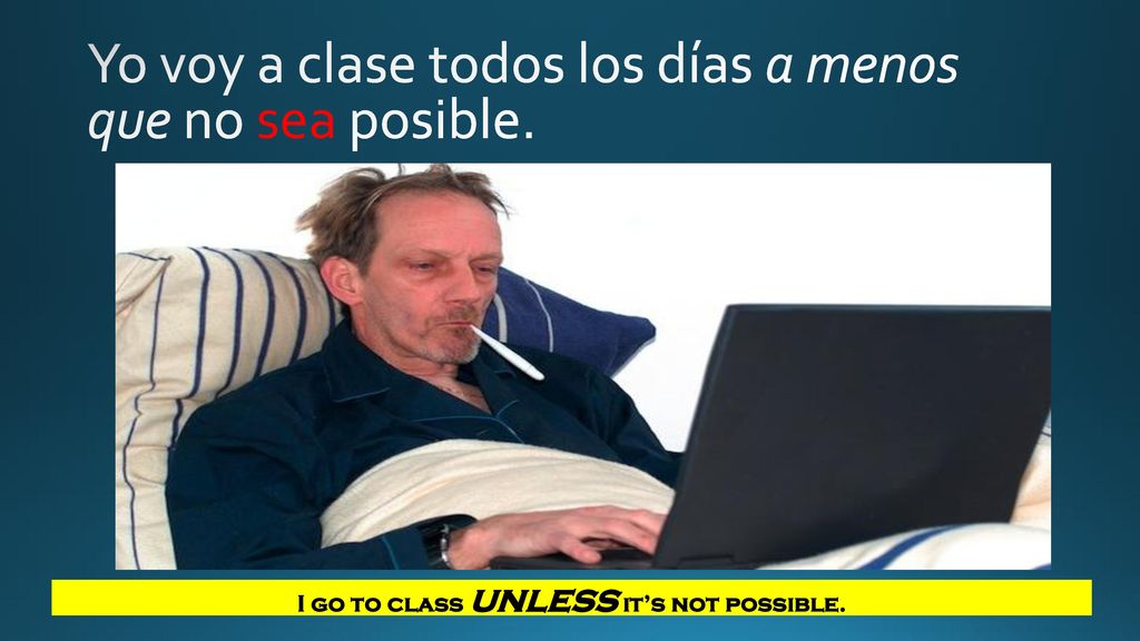 Yo voy a clase todos los días a menos que no sea posible.