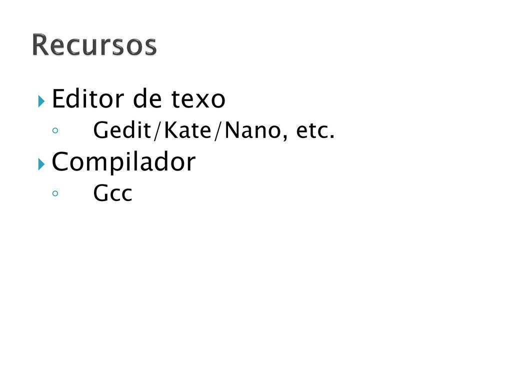Recursos Editor de texo Gedit/Kate/Nano, etc. Compilador Gcc