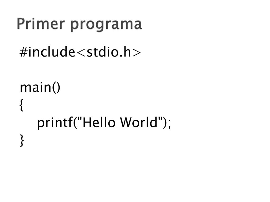 Primer programa #include<stdio.h> main() { printf( Hello World ); } Explicar la estructura