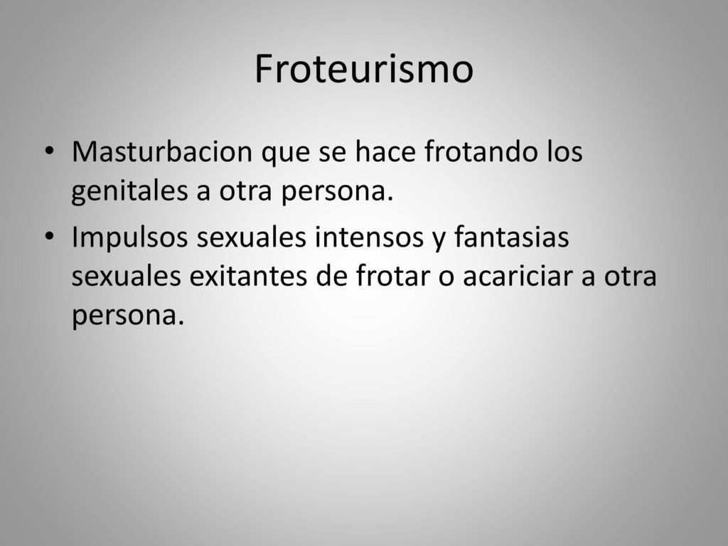 Froteurismo Masturbacion que se hace frotando los genitales a otra persona.