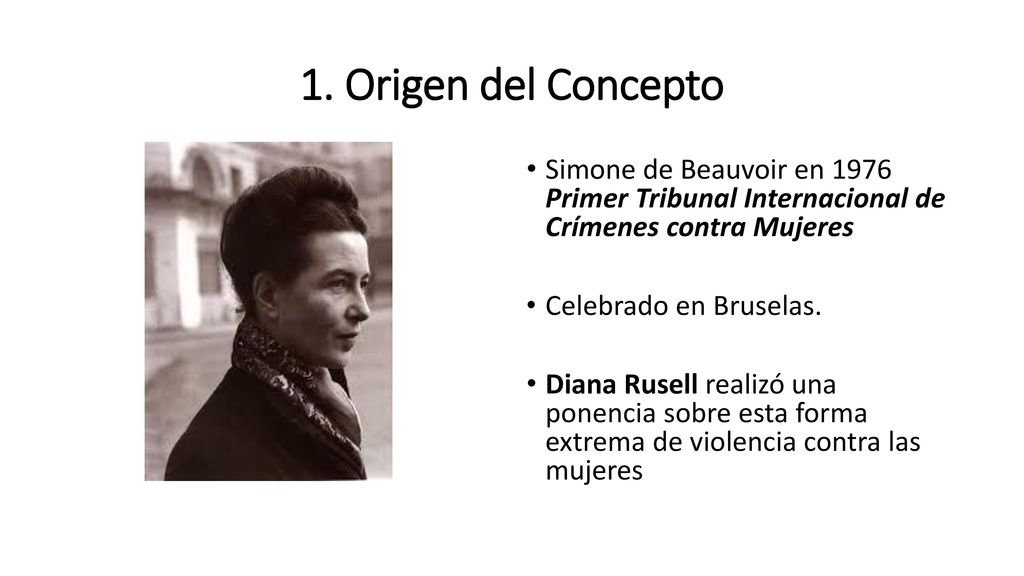 1. Origen del Concepto Simone de Beauvoir en 1976 Primer Tribunal Internacional de Crímenes contra Mujeres.