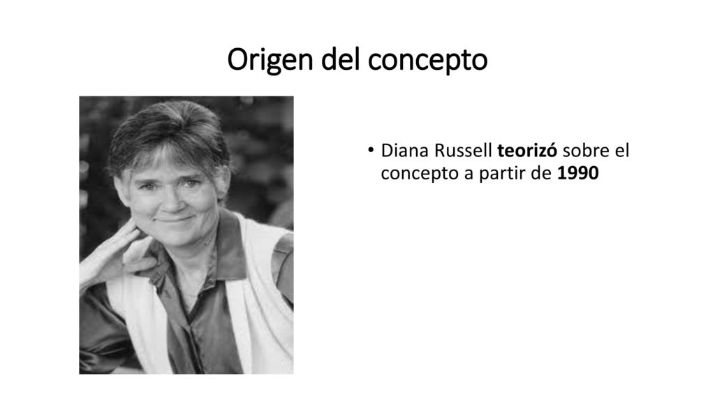 Origen del concepto Diana Russell teorizó sobre el concepto a partir de 1990
