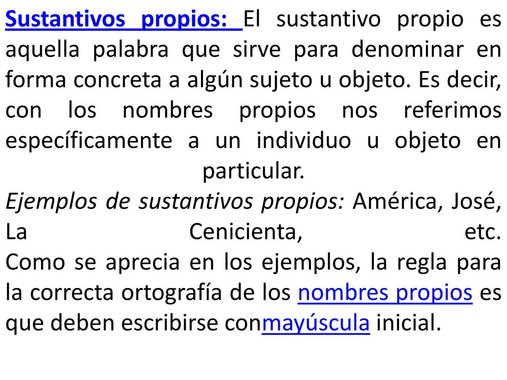 Sustantivos propios: El sustantivo propio es aquella palabra que sirve para denominar en forma concreta a algún sujeto u objeto.