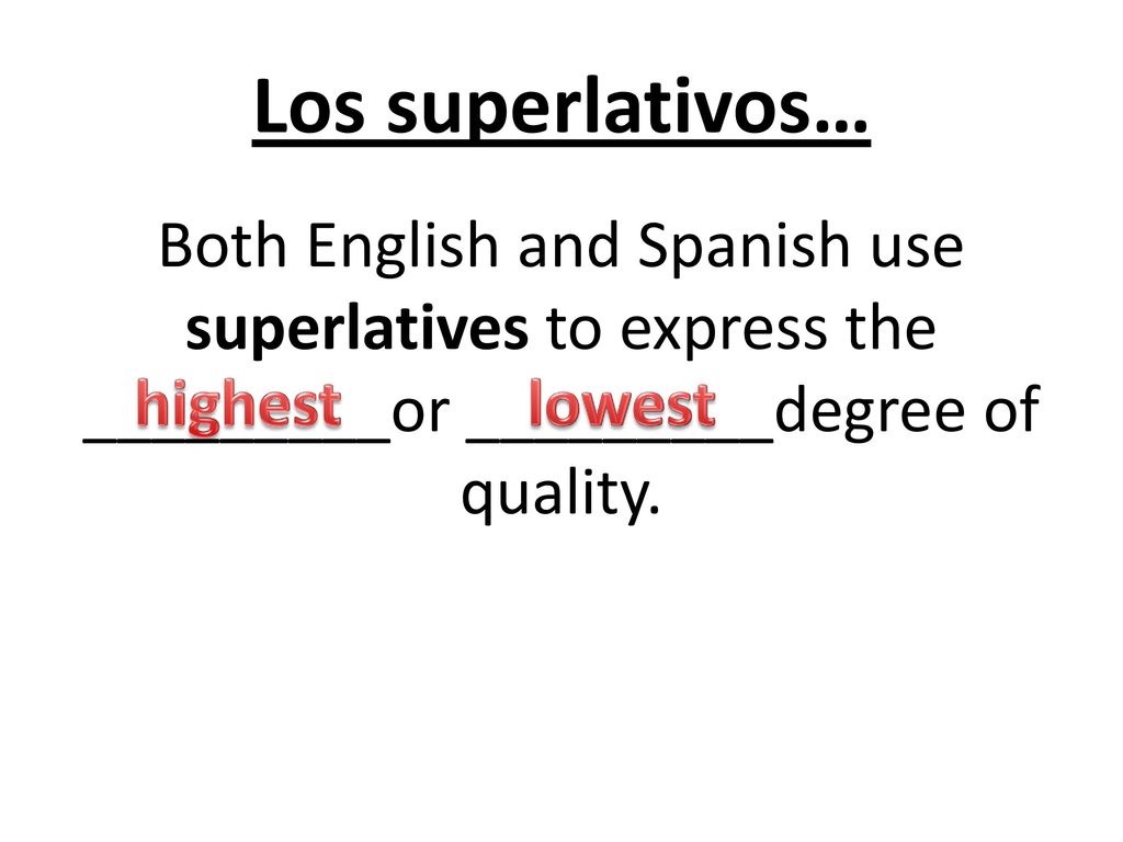 Los superlativos… Both English and Spanish use superlatives to express the _________or _________degree of quality.