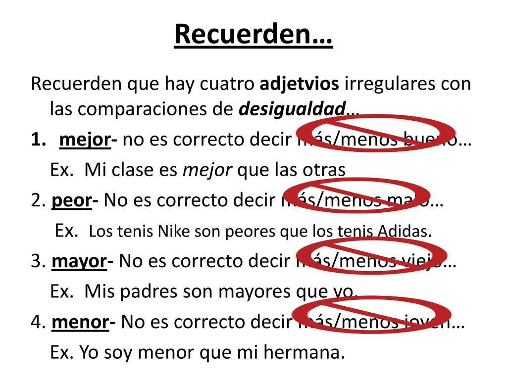 Recuerden… Recuerden que hay cuatro adjetvios irregulares con las comparaciones de desigualdad… mejor- no es correcto decir más/menos bueno…