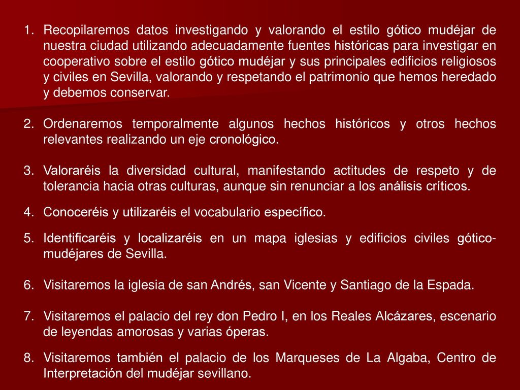 Recopilaremos datos investigando y valorando el estilo gótico mudéjar de nuestra ciudad utilizando adecuadamente fuentes históricas para investigar en cooperativo sobre el estilo gótico mudéjar y sus principales edificios religiosos y civiles en Sevilla, valorando y respetando el patrimonio que hemos heredado y debemos conservar.